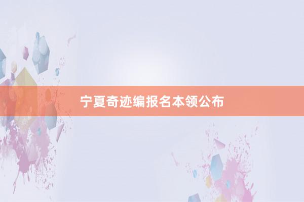 宁夏奇迹编报名本领公布