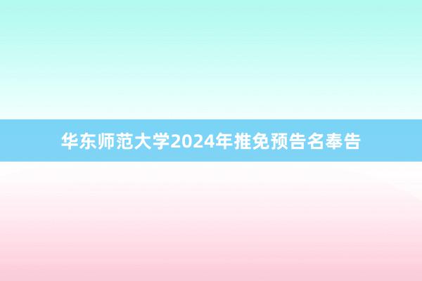 华东师范大学2024年推免预告名奉告