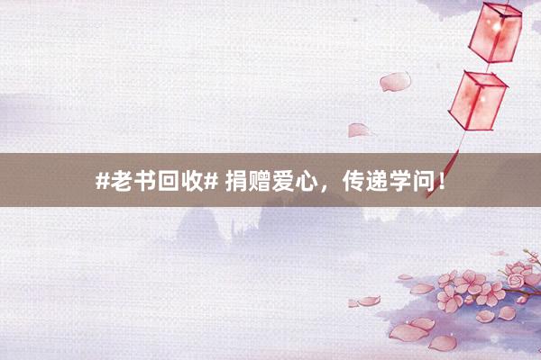 #老书回收# 捐赠爱心，传递学问！