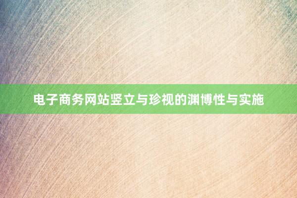 电子商务网站竖立与珍视的渊博性与实施