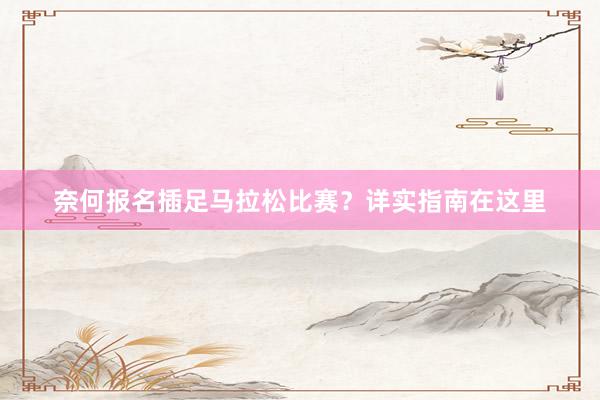 奈何报名插足马拉松比赛？详实指南在这里