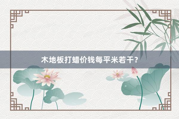 木地板打蜡价钱每平米若干？