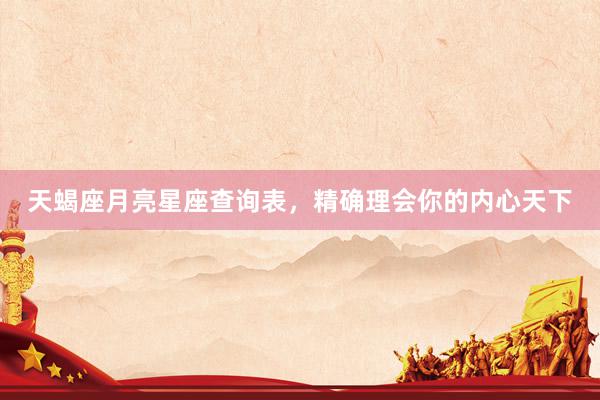 天蝎座月亮星座查询表，精确理会你的内心天下