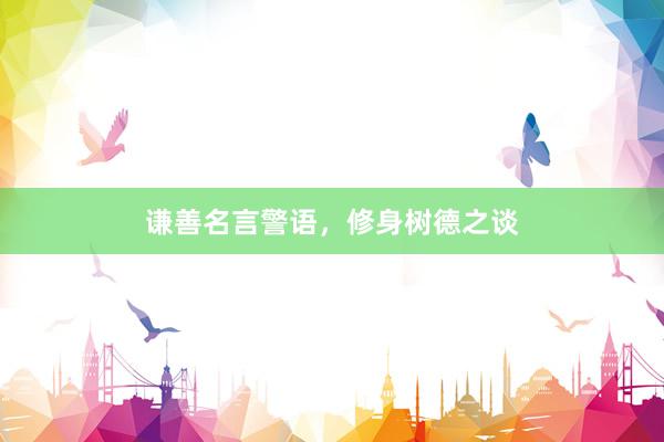 谦善名言警语，修身树德之谈