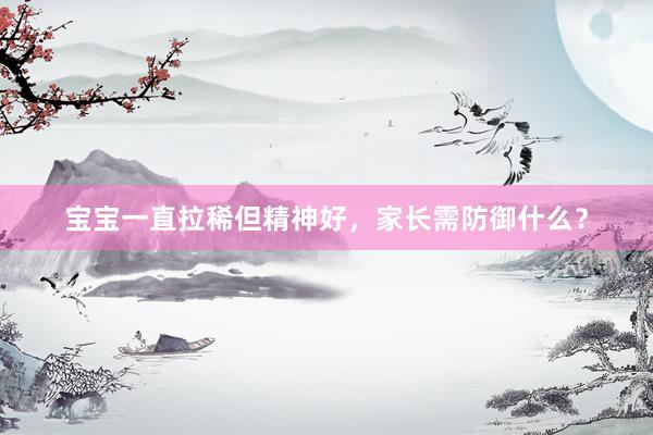 宝宝一直拉稀但精神好，家长需防御什么？