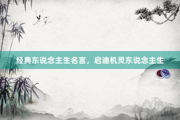 经典东说念主生名言，启迪机灵东说念主生
