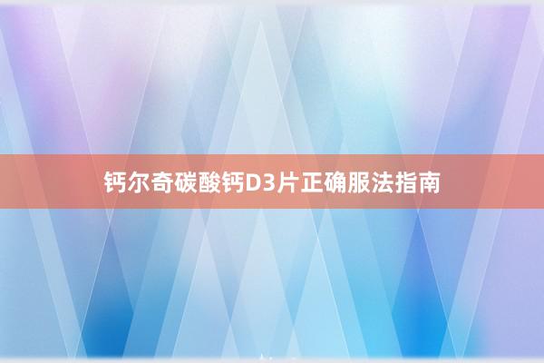 钙尔奇碳酸钙D3片正确服法指南